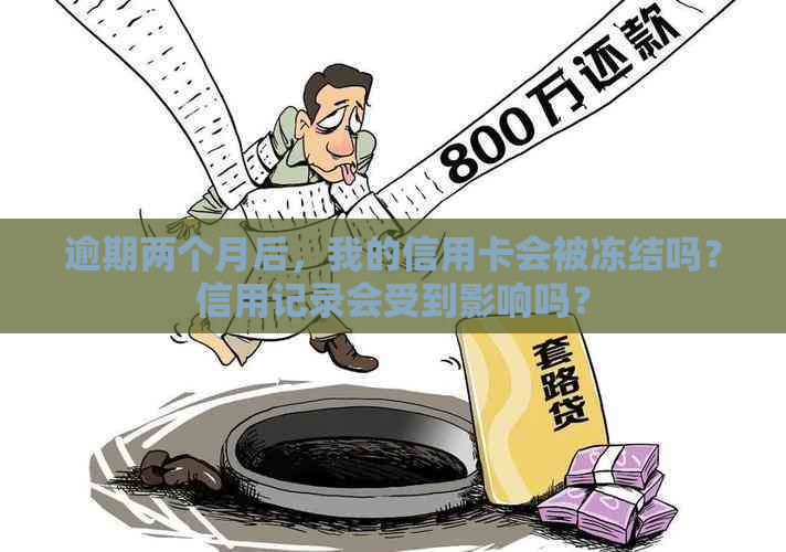 逾期两个月后，我的信用卡会被冻结吗？信用记录会受到影响吗？