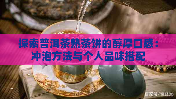 探索普洱茶熟茶饼的醇厚口感：冲泡方法与个人品味搭配