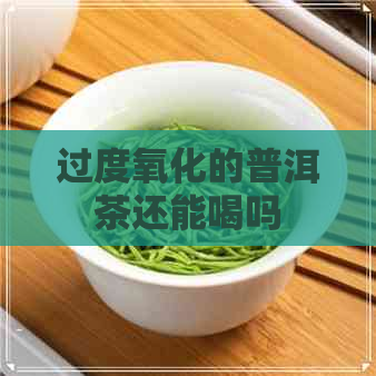 过度氧化的普洱茶还能喝吗