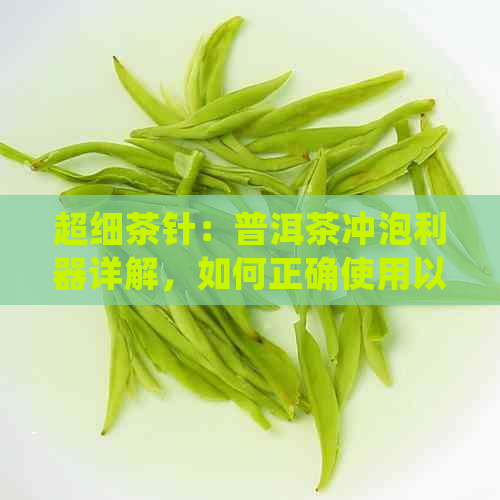 超细茶针：普洱茶冲泡利器详解，如何正确使用以获得口感？