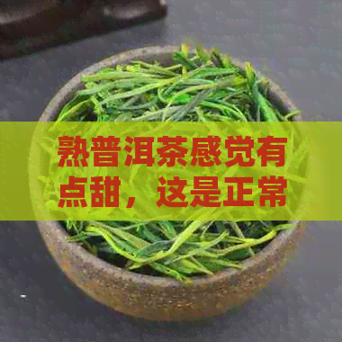 熟普洱茶感觉有点甜，这是正常现象吗？能喝吗？