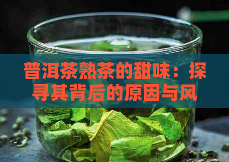 普洱茶熟茶的甜味：探寻其背后的原因与风味特点