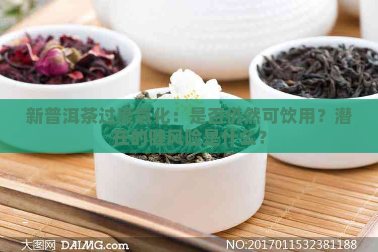 新普洱茶过度氧化：是否仍然可饮用？潜在的健风险是什么？