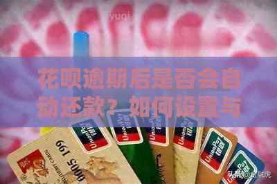 花呗逾期后是否会自动还款？如何设置与取消自动还款功能？