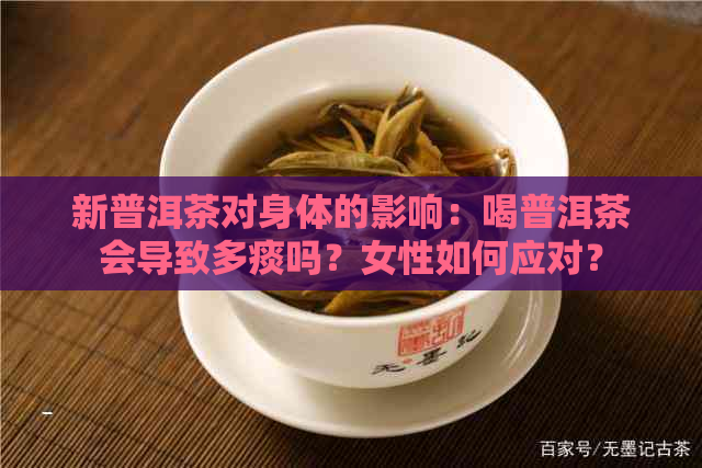 新普洱茶对身体的影响：喝普洱茶会导致多痰吗？女性如何应对？