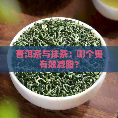 普洱茶与抹茶：哪个更有效减脂？