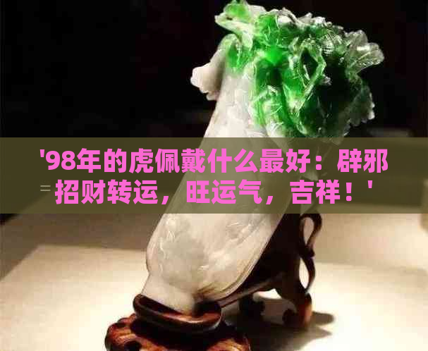 '98年的虎佩戴什么更好：辟邪招财转运，旺运气，吉祥！'