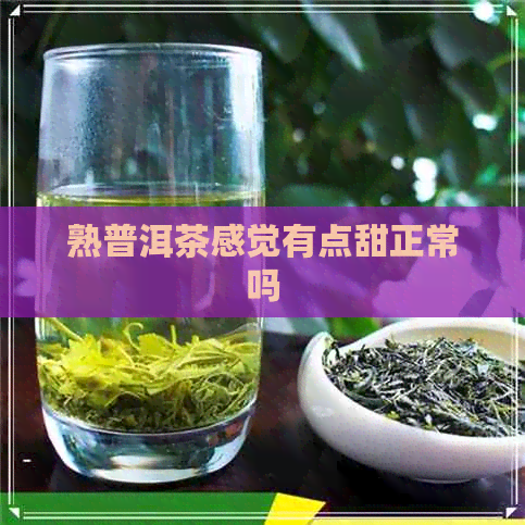 熟普洱茶感觉有点甜正常吗