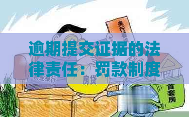 逾期提交证据的法律责任：罚款制度及相关法律条款解析