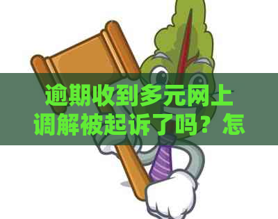 逾期收到多元网上调解被起诉了吗？怎么办？