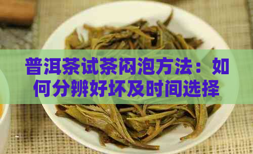 普洱茶试茶闷泡方法：如何分辨好坏及时间选择