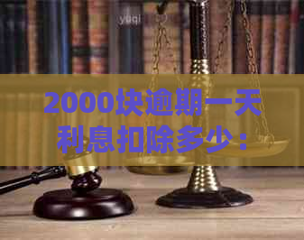 2000块逾期一天利息扣除多少： 逾期2000元一天的利息计算及结果