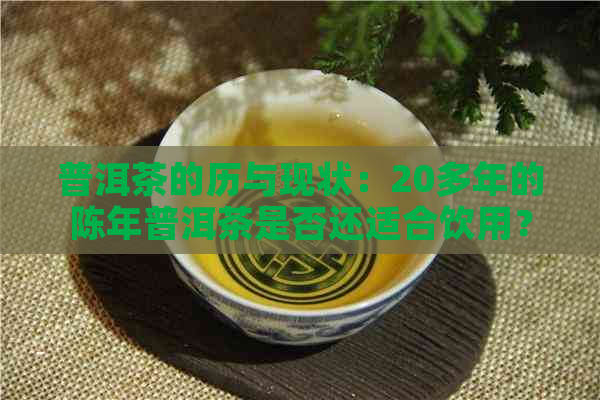 普洱茶的历与现状：20多年的陈年普洱茶是否还适合饮用？