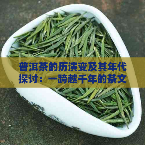 普洱茶的历演变及其年代探讨：一跨越千年的茶文化传承