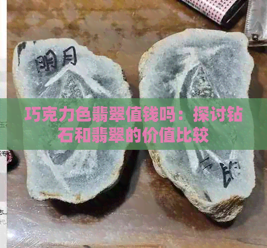 巧克力色翡翠值钱吗：探讨钻石和翡翠的价值比较