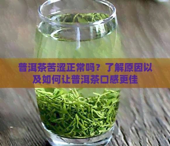 普洱茶苦涩正常吗？了解原因以及如何让普洱茶口感更佳