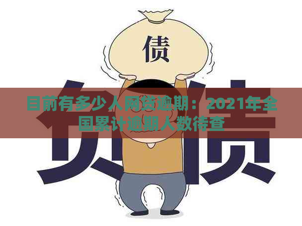 目前有多少人网贷逾期：2021年全国累计逾期人数待查