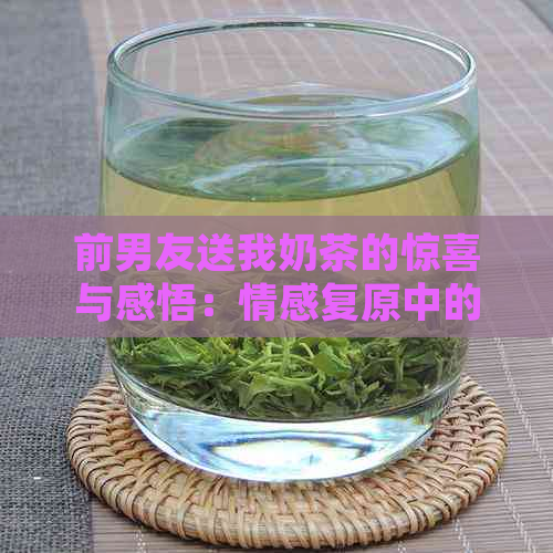 前男友送我奶茶的惊喜与感悟：情感复原中的甜蜜回味与反思