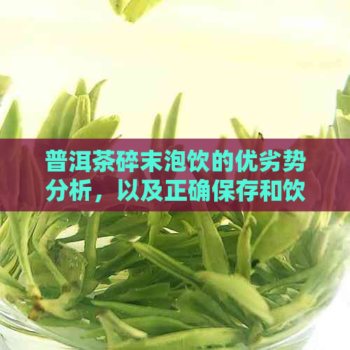 普洱茶碎末泡饮的优劣势分析，以及正确保存和饮用方法