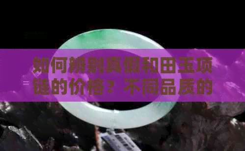 如何辨别真假和田玉项链的价格？不同品质的和田玉项链一般多少钱？