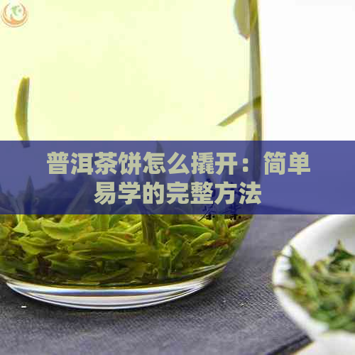 普洱茶饼怎么撬开：简单易学的完整方法