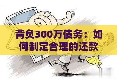 背负300万债务：如何制定合理的还款计划以确保每月按时还清？