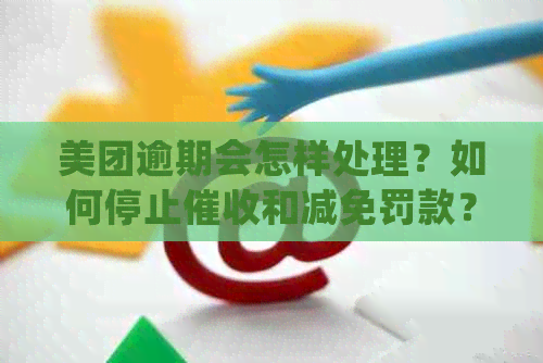 美团逾期会怎样处理？如何停止和减免罚款？