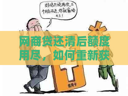 网商贷还清后额度用尽，如何重新获得贷款？