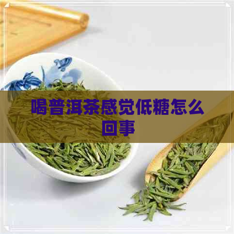 喝普洱茶感觉低糖怎么回事