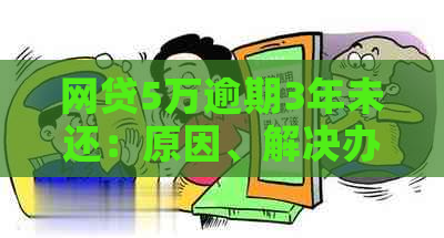 网贷5万逾期3年未还：原因、解决办法和可能的法律后果详解