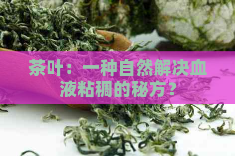 茶叶：一种自然解决血液粘稠的秘方？