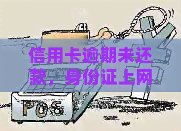 信用卡逾期未还款，身份证上网会有什么影响？