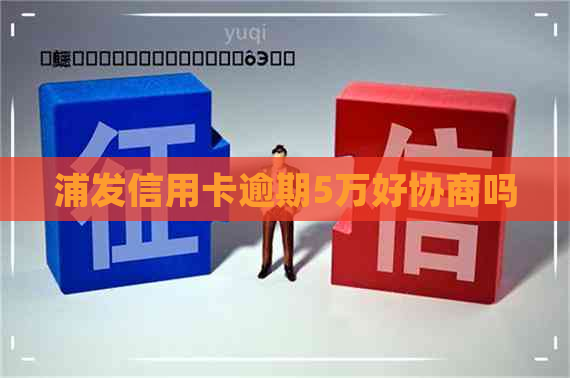 浦发信用卡逾期5万好协商吗