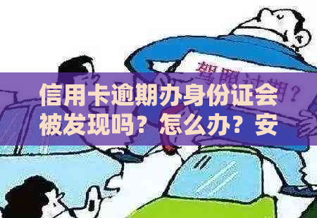 信用卡逾期办身份证会被发现吗？怎么办？安全吗？