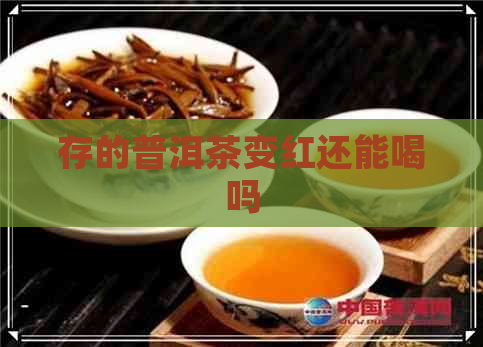 存的普洱茶变红还能喝吗