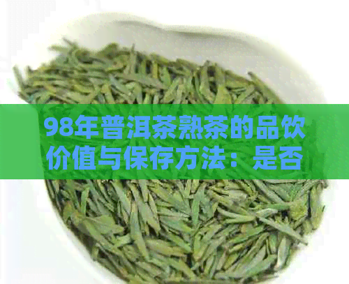 98年普洱茶熟茶的品饮价值与保存方法：是否还能继续饮用？