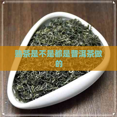 熟茶是不是都是普洱茶做的