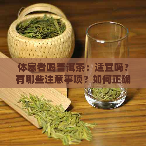 体寒者喝普洱茶：适宜吗？有哪些注意事项？如何正确饮用以保暖身体？