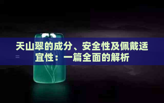 天山翠的成分、安全性及佩戴适宜性：一篇全面的解析