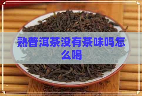 熟普洱茶没有茶味吗怎么喝