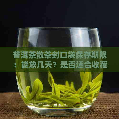 普洱茶散茶封口袋保存期限：能放几天？是否适合收藏？