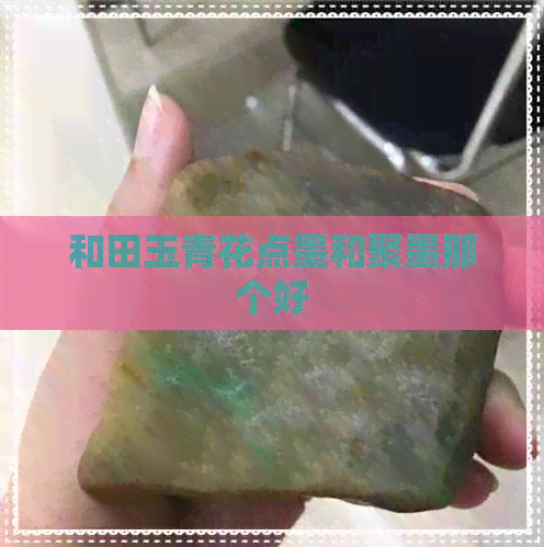 和田玉青花点墨和聚墨那个好