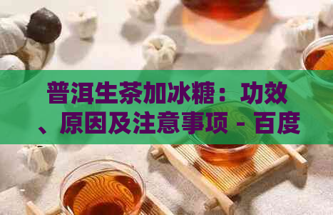 普洱生茶加冰糖：功效、原因及注意事项 - 百度百科