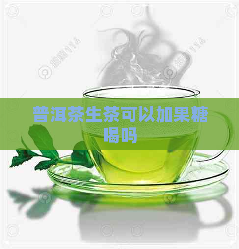 普洱茶生茶可以加果糖喝吗