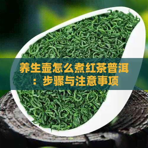 养生壶怎么煮红茶普洱：步骤与注意事项