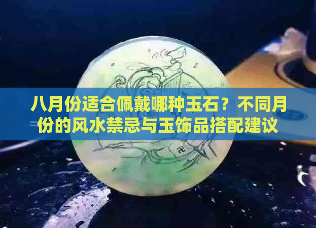 八月份适合佩戴哪种玉石？不同月份的风水禁忌与玉饰品搭配建议