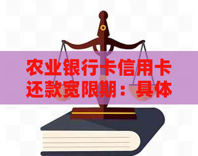 农业银行卡信用卡还款宽限期：具体天数、逾期影响及如何申请期还款