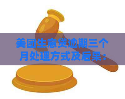 美团生意贷逾期三个月处理方式及后果：还清全款后，将面临严重信用影响。