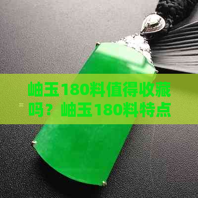 岫玉180料值得收藏吗？岫玉180料特点及价值分析。