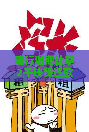 建行逾期让拿2千块钱还款：每月还2000会被起诉吗？